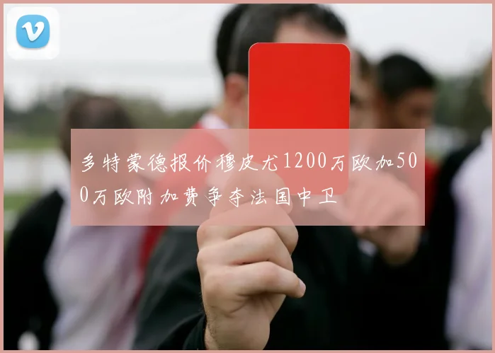 多特蒙德报价穆皮尤1200万欧加500万欧附加费争夺法国中卫