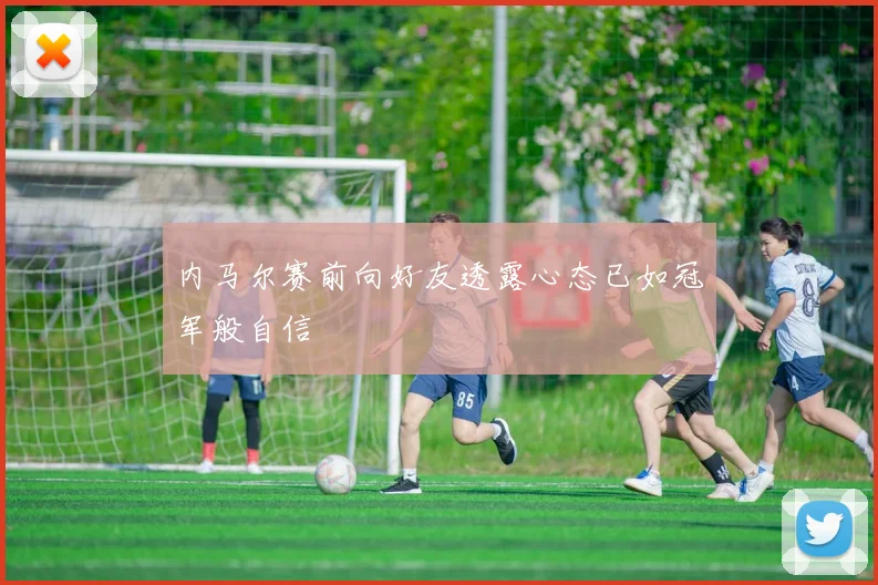 内马尔赛前向好友透露心态已如冠军般自信
