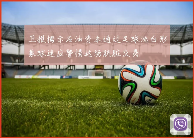 卫报揭示石油资本通过足球洗白形象球迷应警惕这场肮脏交易