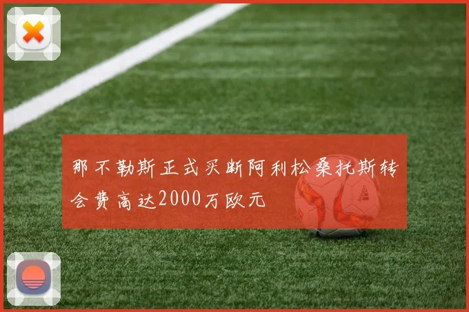 那不勒斯正式买断阿利松桑托斯转会费高达2000万欧元