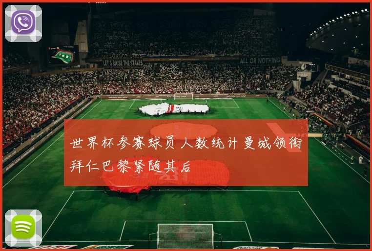 世界杯参赛球员人数统计曼城领衔拜仁巴黎紧随其后