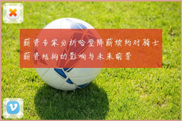 薪资专家分析哈登降薪续约对骑士薪资结构的影响与未来前景