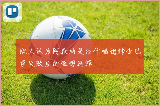 欧文认为阿森纳是拉什福德转会巴萨失败后的理想选择