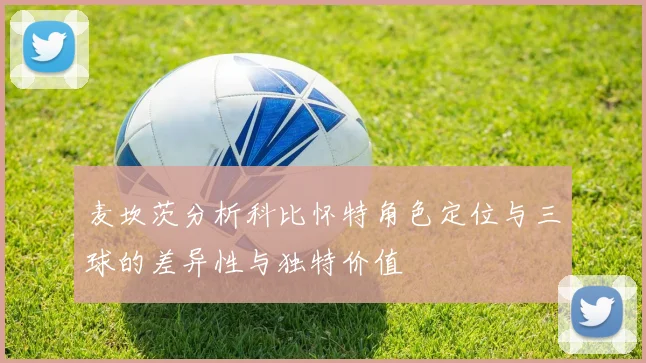 麦坎茨分析科比怀特角色定位与三球的差异性与独特价值