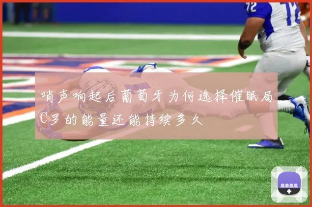 哨声响起后葡萄牙为何选择催眠局C罗的能量还能持续多久